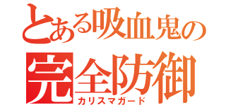 とある吸血鬼の完全防御（カリスマガード）