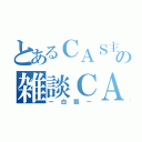 とあるＣＡＳ主の雑談ＣＡＳ（ー白狐ー）