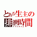 とある生主の排泄時間（トイレタイム）