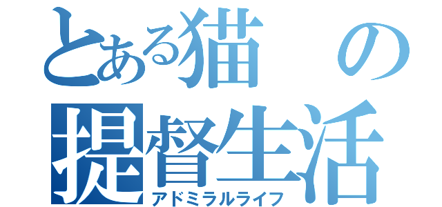 とある猫の提督生活（アドミラルライフ）