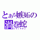 とある嫉妬の渦巻蛇（レヴィヤタン）