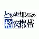 とある屋根裏の格安携帯（インデックス）