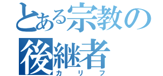 とある宗教の後継者（カリフ）