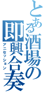 とある酒場の即興合奏（アニセッション）