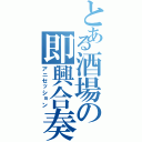 とある酒場の即興合奏（アニセッション）