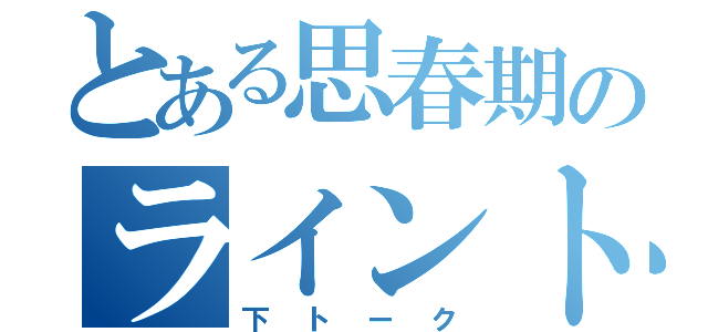 とある思春期のライントーク（下トーク）