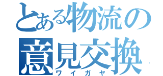 とある物流の意見交換（ワイガヤ）