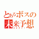 とあるボスの未来予想（エピタフ！）