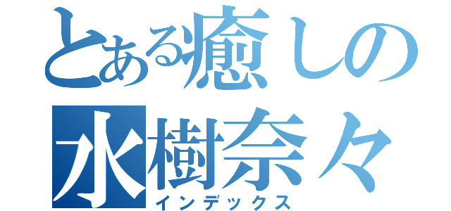 とある癒しの水樹奈々（インデックス）