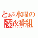 とある水曜の深夜番組（どうでしょう）