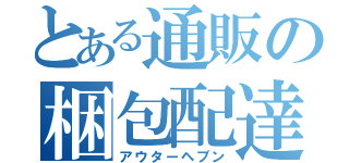 とある通販の梱包配達（アウターヘブン）