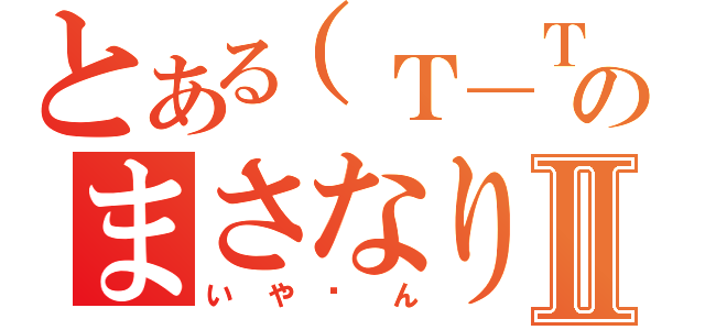 とある（Ｔ＿Ｔ）のまさなりⅡ（いや〜ん）