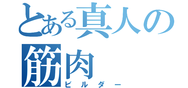 とある真人の筋肉（ビルダー）