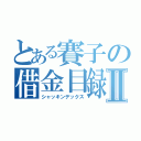 とある賽子の借金目録Ⅱ（シャッキンデックス）