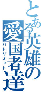 とある英雄の愛国者達（パトリオット）