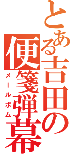 とある吉田の便箋弾幕（メールボム）