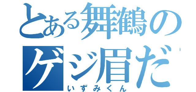 とある舞鶴のゲジ眉だよ（いずみくん）