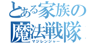 とある家族の魔法戦隊（マジレンジャー）