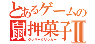 とあるゲームの鼠押菓子Ⅱ（クッキークリッカー）