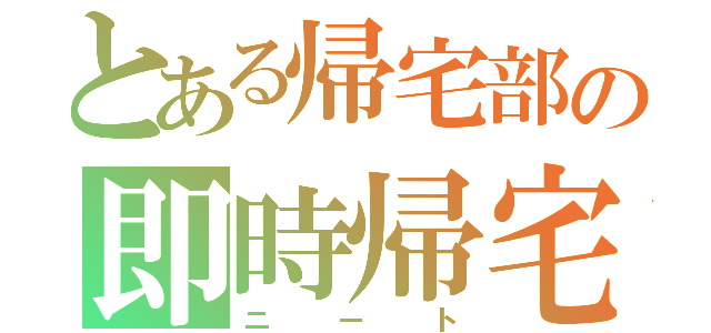 とある帰宅部の即時帰宅（ニート）