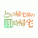 とある帰宅部の即時帰宅（ニート）