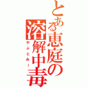 とある恵庭の溶解中毒（やぶとみー）