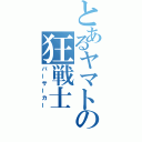 とあるヤマトの狂戦士（バーサーカー）