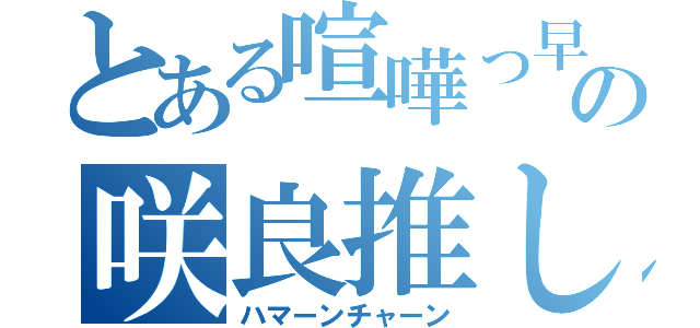 とある喧嘩っ早いの咲良推し（ハマーンチャーン）