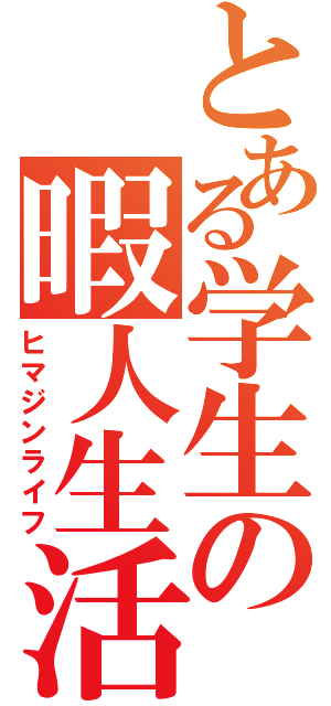 とある学生の暇人生活（ヒマジンライフ）