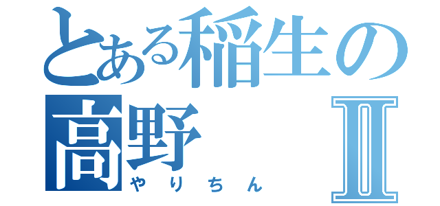 とある稲生の高野Ⅱ（やりちん）