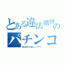 とある違法賭博のパチンコ（歴代長官が口籠るダークサイド）