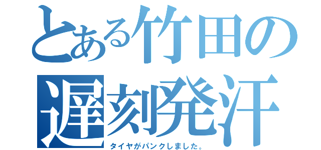 とある竹田の遅刻発汗（タイヤがパンクしました。）