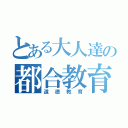 とある大人達の都合教育（道徳教育）