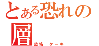 とある恐れの層（恐怖 ケーキ）