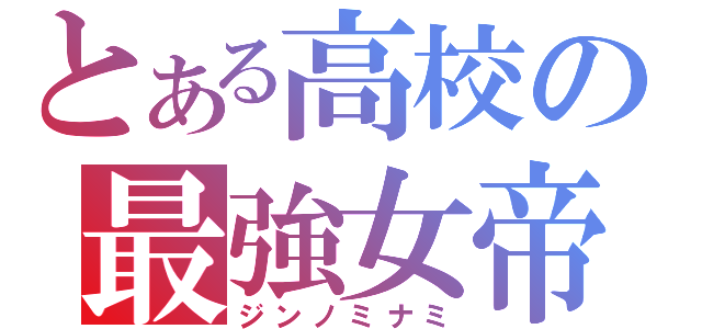 とある高校の最強女帝（ジンノミナミ）