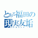 とある福田の現実友垢（アカウント）