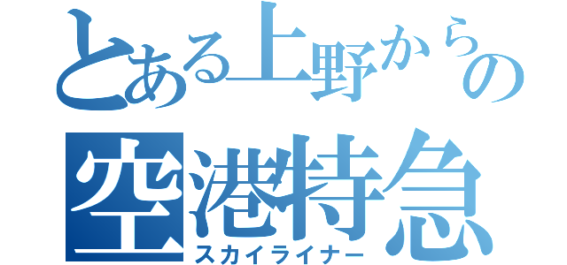 とある上野からの空港特急（スカイライナー）