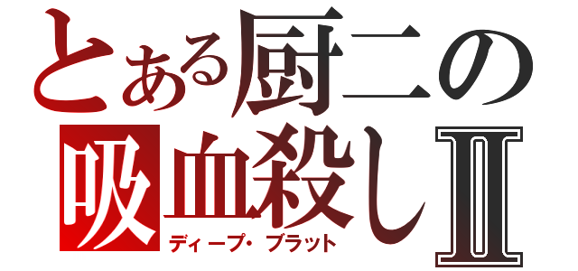 とある厨二の吸血殺しⅡ（ディープ・ブラット）