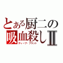 とある厨二の吸血殺しⅡ（ディープ・ブラット）