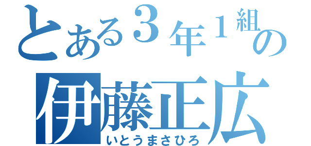 とある３年１組の伊藤正広（いとうまさひろ）