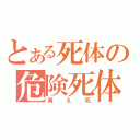 とある死体の危険死体（萌え死）