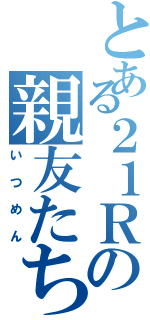 とある２１Ｒの親友たち（いつめん）