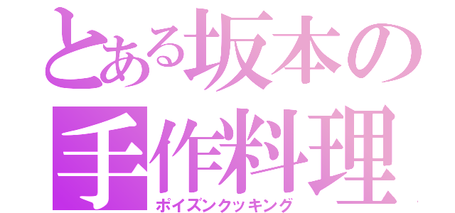 とある坂本の手作料理（ポイズンクッキング）