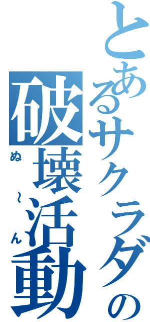 とあるサクラダの破壊活動（ぬ～ん）