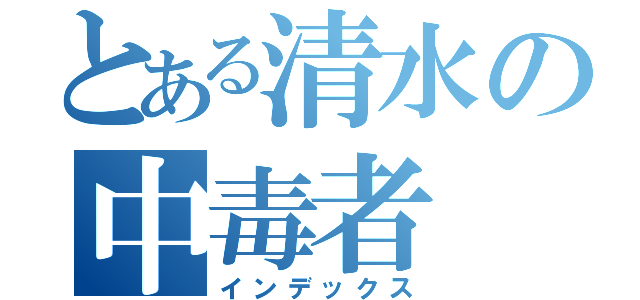 とある清水の中毒者（インデックス）