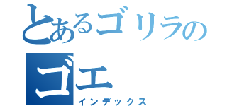 とあるゴリラのゴエ（インデックス）