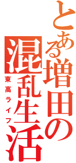 とある増田の混乱生活（東高ライフ）