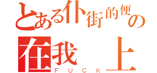 とある仆街的便便の在我頭上（ＦＵＣＫ）