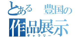 とある 豊国の作品展示会（ギャラリー）