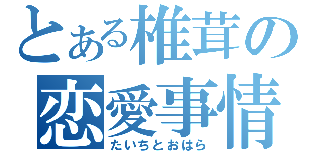 とある椎茸の恋愛事情（たいちとおはら）